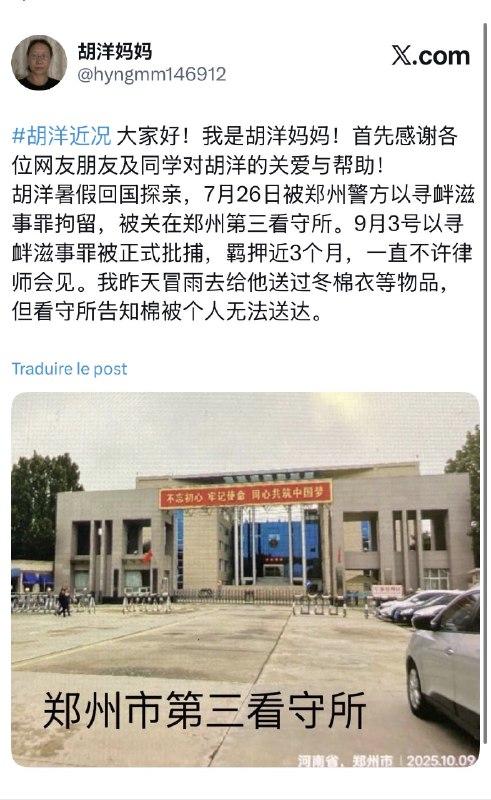10月10日，胡洋妈妈发布胡洋最新情况，7月26日被郑州警察以寻衅滋事拘留，9月3日胡洋被寻衅滋事罪被正式批准逮捕，一直不允许律师会见，昨天胡洋妈妈送去过冬棉衣，看守所不让送ziyousuiwo（随时更新中国新闻评论）