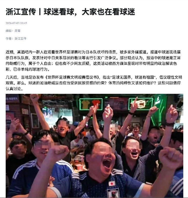 不许为日本队喝彩，浙江宣传发文“教育”中国球迷针对中国球迷在上海酒吧聚集观赛为日本队欢呼一事，中共浙江省委宣传部7月3日发文称，中国有“个别极端声音”借日本队的出色发挥，行“精日”言行之实，拉踩和恶意攻击中华民族，借足球之名解构民族尊严、伤害民族感情，指责外媒恶意炒作，夹带私货