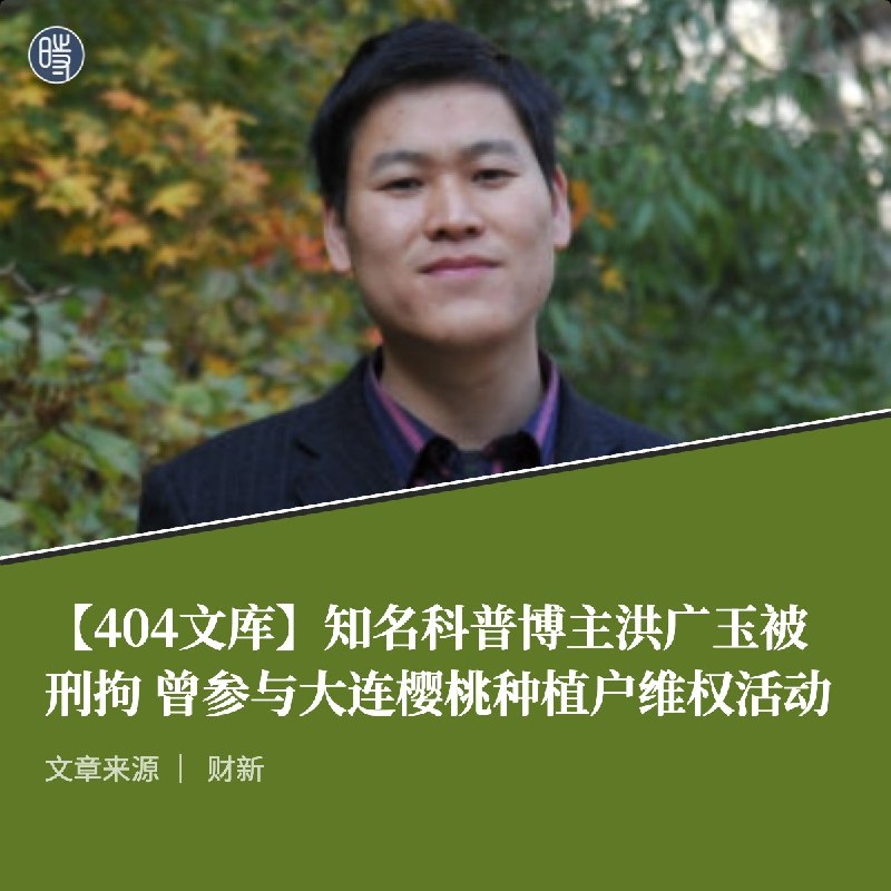 【404文库】财新｜知名科普博主洪广玉被刑拘 曾参与大连樱桃种植户维权活动