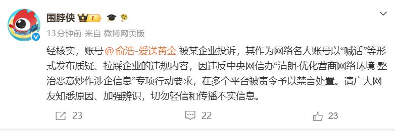 6月10日，微博社区观察员官方账号@围脖侠星期三发文称，账号@俞浩-爱送黄金被某企业投诉，作为网络名人账号以“喊话”等形式发布质疑、拉踩企业的违规内容，因违反中央网信办“清朗·优化营商网络环境 整治恶意炒作涉企信息”专项行动要求，在多个平台被责令予以禁言处置